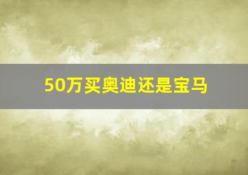 50万买奥迪还是宝马