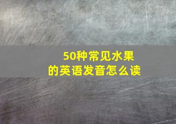 50种常见水果的英语发音怎么读