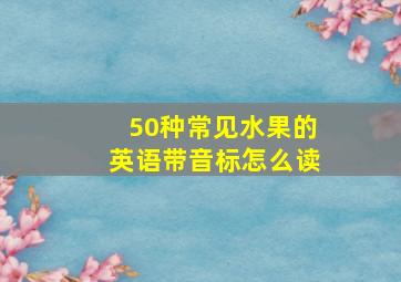 50种常见水果的英语带音标怎么读