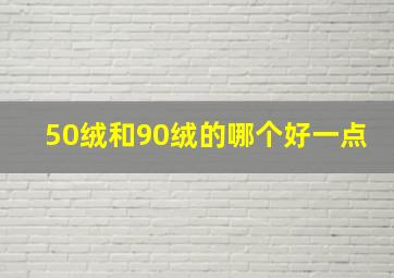 50绒和90绒的哪个好一点