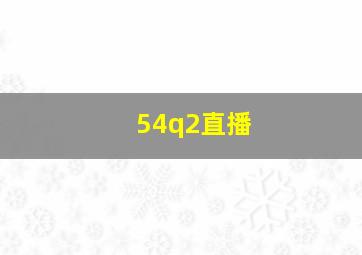 54q2直播