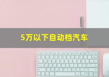 5万以下自动档汽车