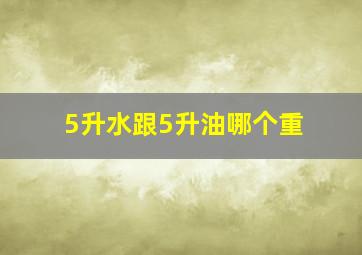 5升水跟5升油哪个重