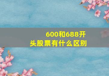 600和688开头股票有什么区别