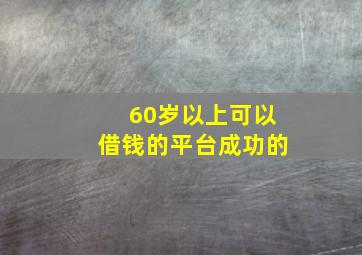 60岁以上可以借钱的平台成功的