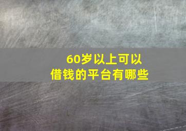 60岁以上可以借钱的平台有哪些