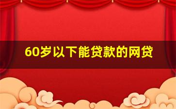 60岁以下能贷款的网贷