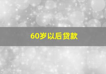 60岁以后贷款