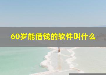 60岁能借钱的软件叫什么