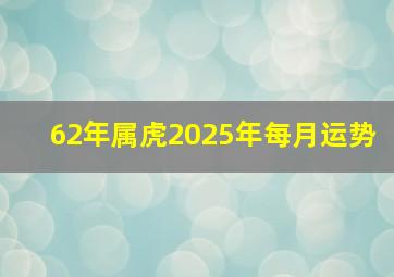 62年属虎2025年每月运势