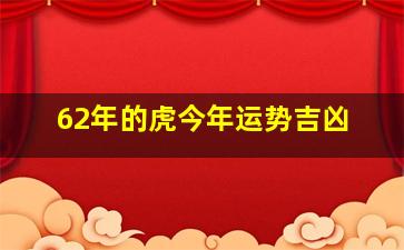 62年的虎今年运势吉凶