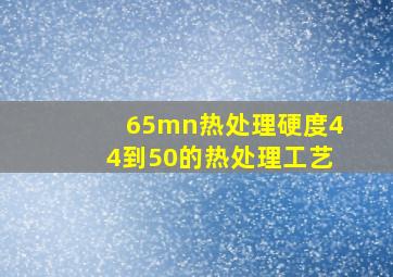 65mn热处理硬度44到50的热处理工艺