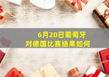 6月20日葡萄牙对德国比赛结果如何