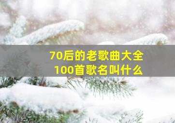 70后的老歌曲大全100首歌名叫什么