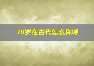 70岁在古代怎么称呼