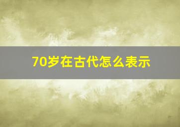 70岁在古代怎么表示