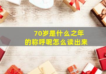 70岁是什么之年的称呼呢怎么读出来