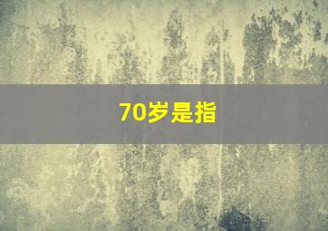 70岁是指