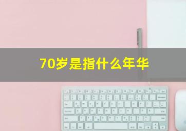 70岁是指什么年华