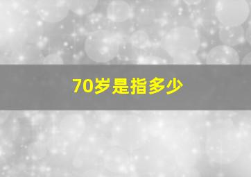 70岁是指多少