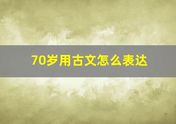 70岁用古文怎么表达