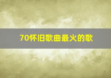 70怀旧歌曲最火的歌