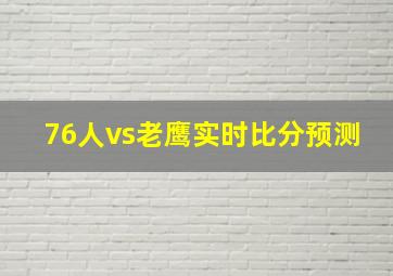 76人vs老鹰实时比分预测