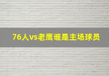 76人vs老鹰谁是主场球员