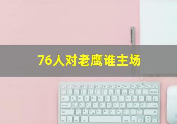 76人对老鹰谁主场