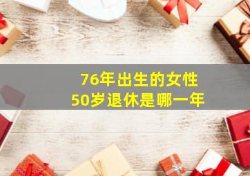 76年出生的女性50岁退休是哪一年