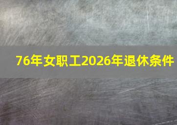 76年女职工2026年退休条件