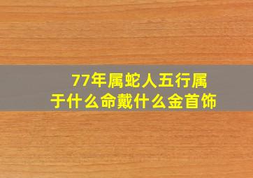 77年属蛇人五行属于什么命戴什么金首饰