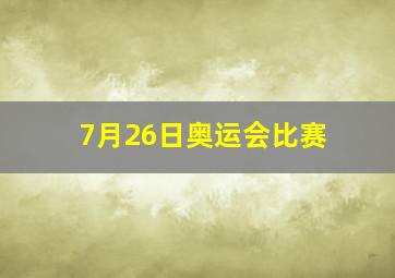 7月26日奥运会比赛