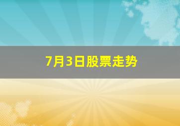 7月3日股票走势