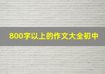 800字以上的作文大全初中