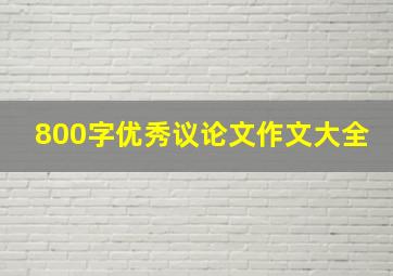 800字优秀议论文作文大全