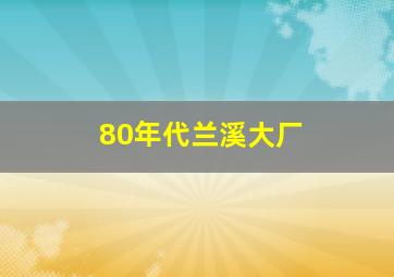 80年代兰溪大厂