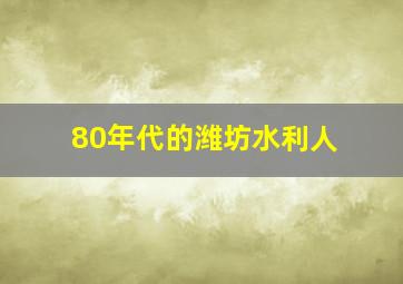 80年代的潍坊水利人