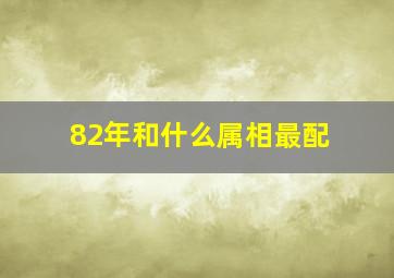 82年和什么属相最配