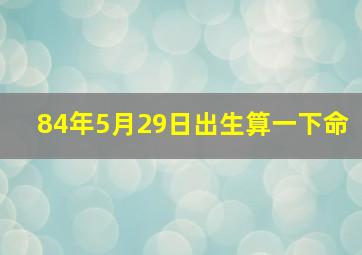 84年5月29日出生算一下命