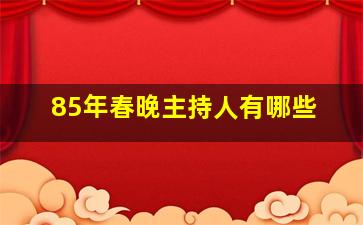 85年春晚主持人有哪些