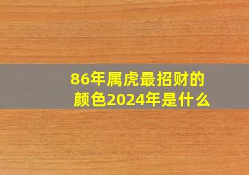 86年属虎最招财的颜色2024年是什么