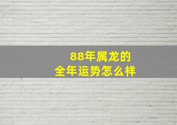 88年属龙的全年运势怎么样