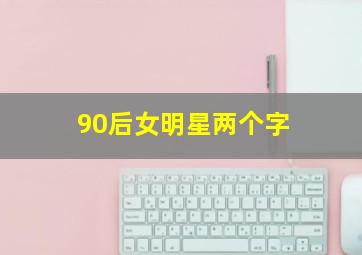 90后女明星两个字