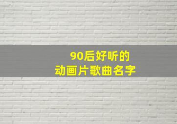 90后好听的动画片歌曲名字