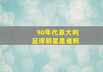 90年代意大利足球明星是谁啊