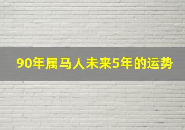 90年属马人未来5年的运势