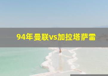 94年曼联vs加拉塔萨雷