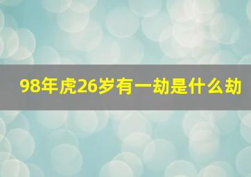 98年虎26岁有一劫是什么劫