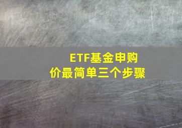 ETF基金申购价最简单三个步骤